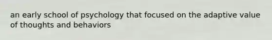 an early school of psychology that focused on the adaptive value of thoughts and behaviors