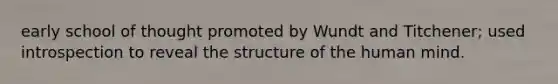 early school of thought promoted by Wundt and Titchener; used introspection to reveal the structure of the human mind.