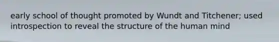 early school of thought promoted by Wundt and Titchener; used introspection to reveal the structure of the human mind