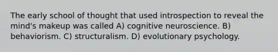 The early school of thought that used introspection to reveal the mind's makeup was called A) cognitive neuroscience. B) behaviorism. C) structuralism. D) evolutionary psychology.