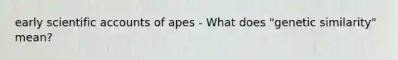 early scientific accounts of apes - What does "genetic similarity" mean?