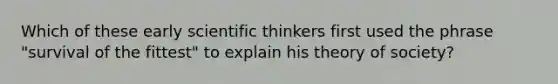 Which of these early scientific thinkers first used the phrase "survival of the fittest" to explain his theory of society?