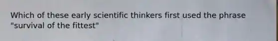 Which of these early scientific thinkers first used the phrase "survival of the fittest"