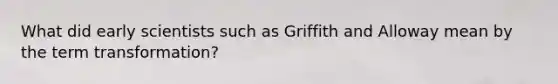 What did early scientists such as Griffith and Alloway mean by the term transformation?