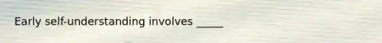 Early self-understanding involves _____