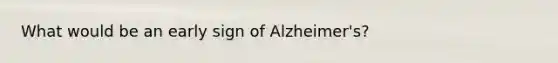 What would be an early sign of Alzheimer's?