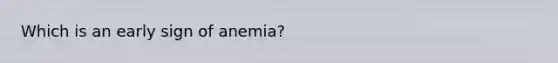 Which is an early sign of anemia?