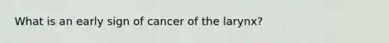 What is an early sign of cancer of the larynx?