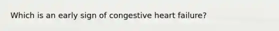 Which is an early sign of congestive heart failure?