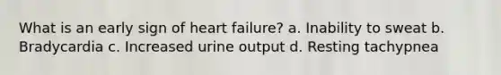 What is an early sign of heart failure? a. Inability to sweat b. Bradycardia c. Increased urine output d. Resting tachypnea