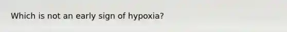 Which is not an early sign of hypoxia?