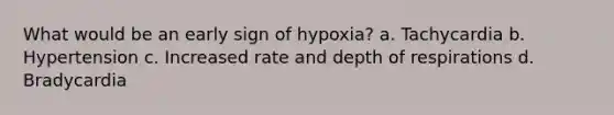 What would be an early sign of hypoxia? a. Tachycardia b. Hypertension c. Increased rate and depth of respirations d. Bradycardia