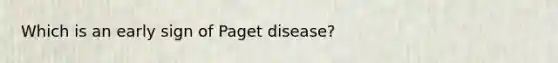 Which is an early sign of Paget disease?