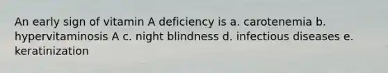 An early sign of vitamin A deficiency is a. carotenemia b. hypervitaminosis A c. night blindness d. infectious diseases e. keratinization