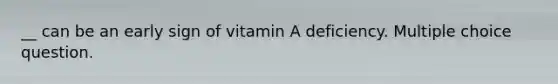 __ can be an early sign of vitamin A deficiency. Multiple choice question.