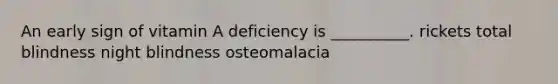 An early sign of vitamin A deficiency is __________. rickets total blindness night blindness osteomalacia