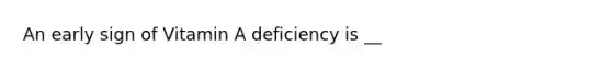 An early sign of Vitamin A deficiency is __