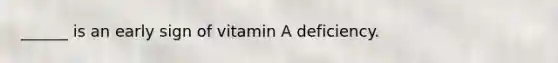______ is an early sign of vitamin A deficiency.