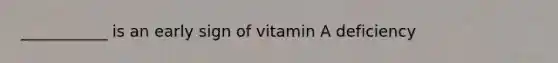 ___________ is an early sign of vitamin A deficiency