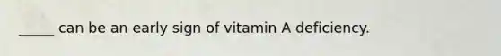 _____ can be an early sign of vitamin A deficiency.