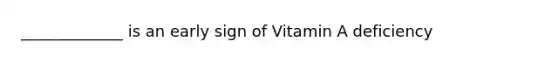 _____________ is an early sign of Vitamin A deficiency