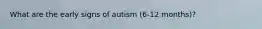 What are the early signs of autism (6-12 months)?