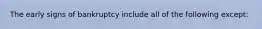 The early signs of bankruptcy include all of the following except: