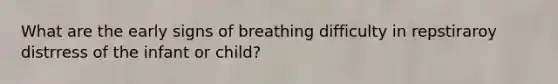 What are the early signs of breathing difficulty in repstiraroy distrress of the infant or child?