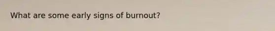 What are some early signs of burnout?