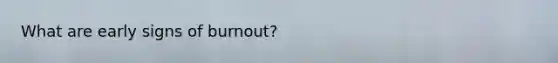 What are early signs of burnout?