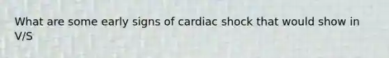 What are some early signs of cardiac shock that would show in V/S