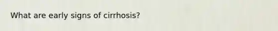 What are early signs of cirrhosis?