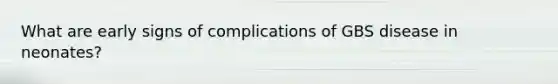 What are early signs of complications of GBS disease in neonates?