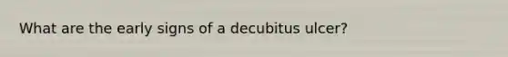 What are the early signs of a decubitus ulcer?