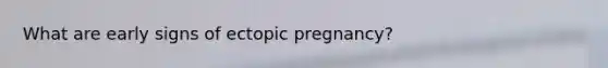 What are early signs of ectopic pregnancy?