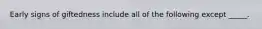Early signs of giftedness include all of the following except _____.