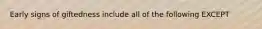 Early signs of giftedness include all of the following EXCEPT