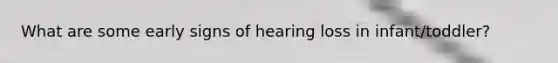 What are some early signs of hearing loss in infant/toddler?