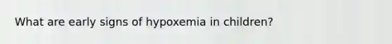 What are early signs of hypoxemia in children?