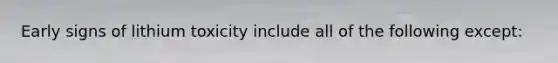 Early signs of lithium toxicity include all of the following except: