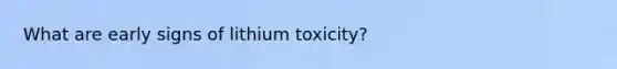 What are early signs of lithium toxicity?