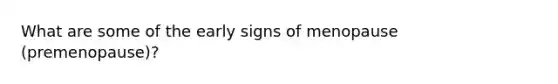 What are some of the early signs of menopause (premenopause)?