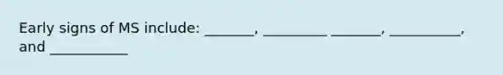 Early signs of MS include: _______, _________ _______, __________, and ___________