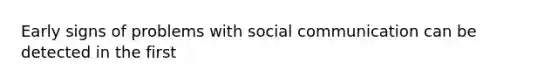 Early signs of problems with social communication can be detected in the first