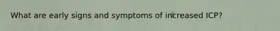 What are early signs and symptoms of increased ICP?