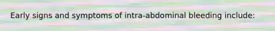 Early signs and symptoms of intra-abdominal bleeding include: