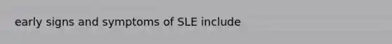 early signs and symptoms of SLE include