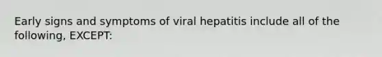 Early signs and symptoms of viral hepatitis include all of the following, EXCEPT: