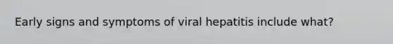 Early signs and symptoms of viral hepatitis include what?