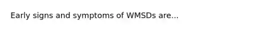 Early signs and symptoms of WMSDs are...